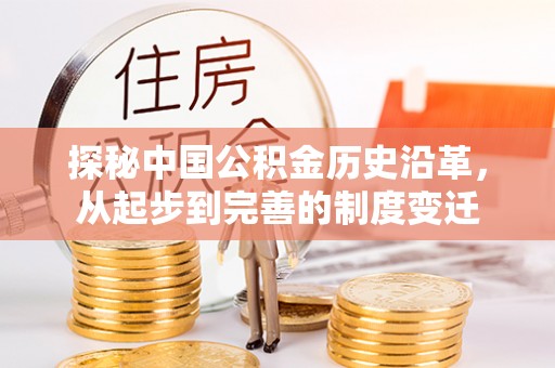 平川探秘中国公积金历史沿革，从起步到完善的制度变迁