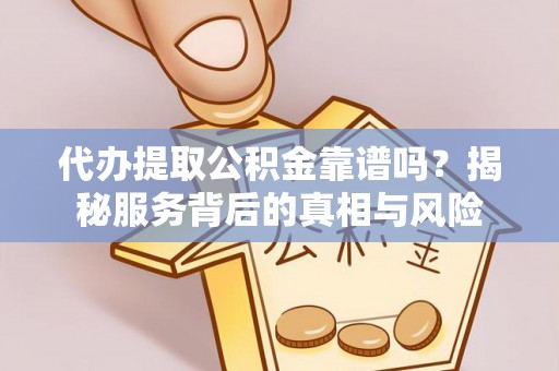 平川代办提取公积金靠谱吗？揭秘服务背后的真相与风险
