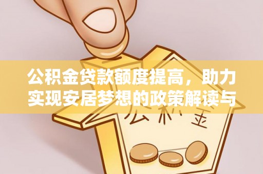 平川公积金贷款额度提高，助力实现安居梦想的政策解读与未来展望
