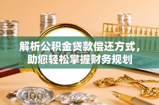 平川解析公积金贷款偿还方式，助您轻松掌握财务规划