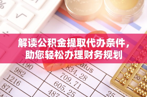 平川解读公积金提取代办条件，助您轻松办理财务规划