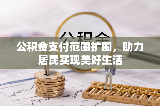 平川公积金支付范围扩围，助力居民实现美好生活