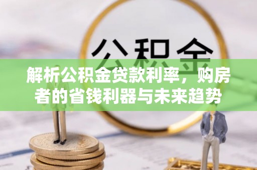 平川解析公积金贷款利率，购房者的省钱利器与未来趋势