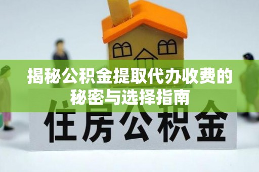 平川揭秘公积金提取代办收费的秘密与选择指南