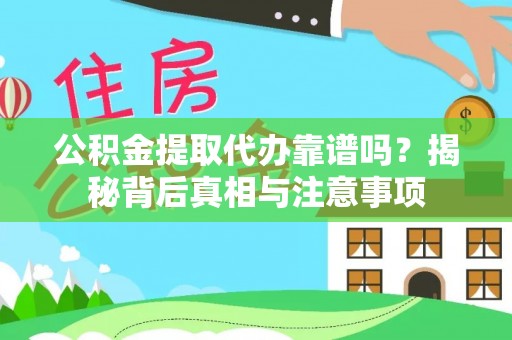 平川公积金提取代办靠谱吗？揭秘背后真相与注意事项