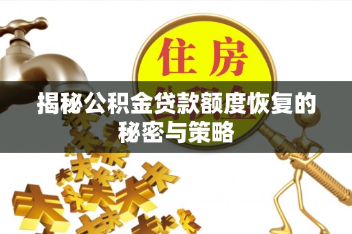 平川揭秘公积金贷款额度恢复的秘密与策略