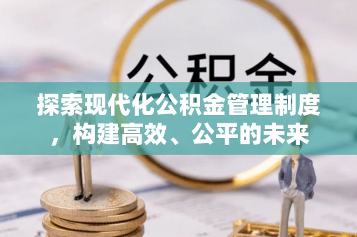 平川探索现代化公积金管理制度，构建高效、公平的未来