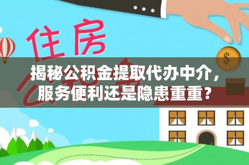 平川揭秘公积金提取代办中介，服务便利还是隐患重重？