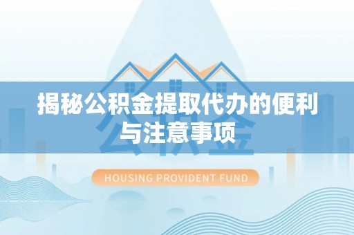 平川揭秘公积金提取代办的便利与注意事项