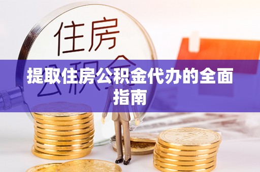 平川提取住房公积金代办的全面指南