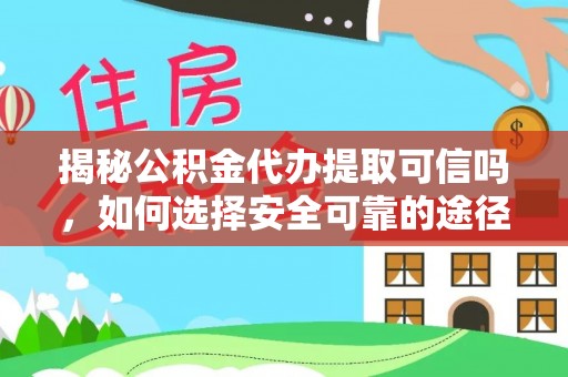 平川揭秘公积金代办提取可信吗，如何选择安全可靠的途径