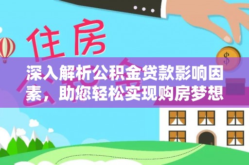平川深入解析公积金贷款影响因素，助您轻松实现购房梦想