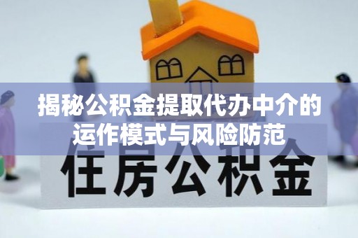 平川揭秘公积金提取代办中介的运作模式与风险防范
