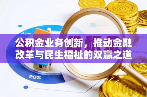 平川公积金业务创新，推动金融改革与民生福祉的双赢之道