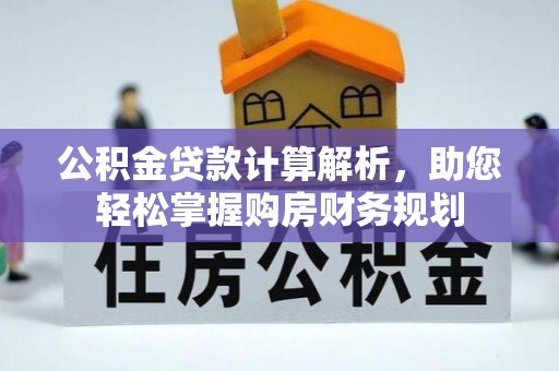 平川公积金贷款计算解析，助您轻松掌握购房财务规划