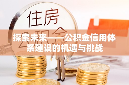 平川探索未来——公积金信用体系建设的机遇与挑战