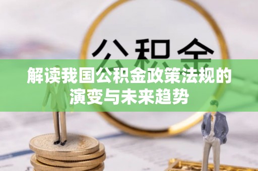 平川解读我国公积金政策法规的演变与未来趋势