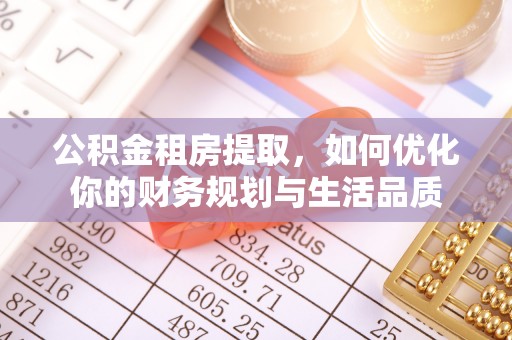 平川公积金租房提取，如何优化你的财务规划与生活品质