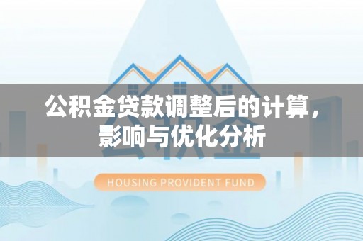 平川公积金贷款调整后的计算，影响与优化分析