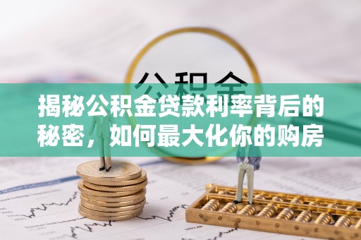 平川揭秘公积金贷款利率背后的秘密，如何最大化你的购房优势