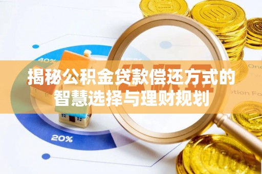 平川揭秘公积金贷款偿还方式的智慧选择与理财规划