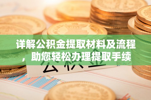 平川详解公积金提取材料及流程，助您轻松办理提取手续