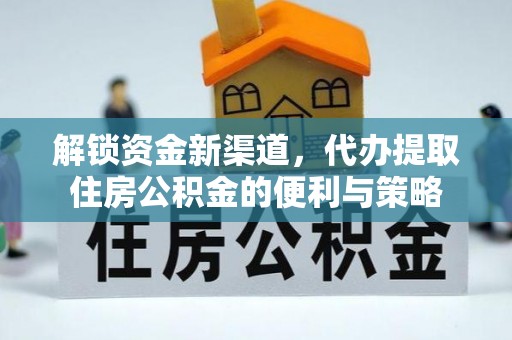 平川解锁资金新渠道，代办提取住房公积金的便利与策略