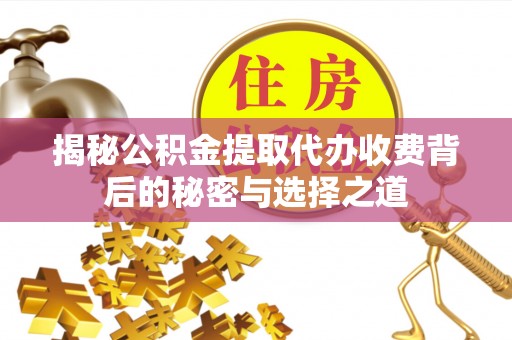 平川揭秘公积金提取代办收费背后的秘密与选择之道