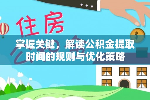 平川掌握关键，解读公积金提取时间的规则与优化策略