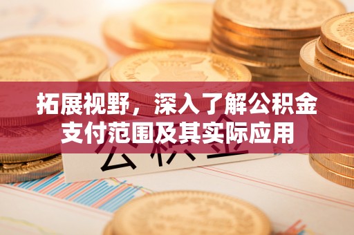平川拓展视野，深入了解公积金支付范围及其实际应用