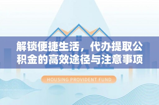平川解锁便捷生活，代办提取公积金的高效途径与注意事项