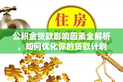 平川公积金贷款影响因素全解析，如何优化你的贷款计划