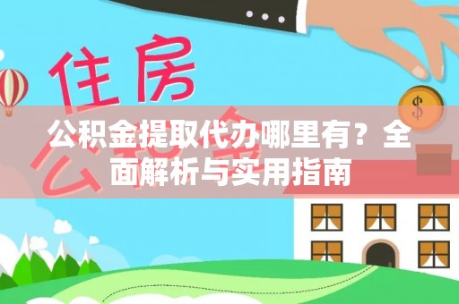 平川公积金提取代办哪里有？全面解析与实用指南